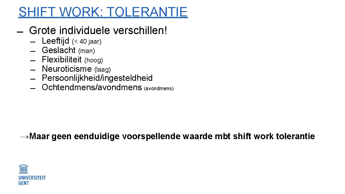 SHIFT WORK: TOLERANTIE Grote individuele verschillen! Leeftijd (< 40 jaar) Geslacht (man) Flexibiliteit (hoog)