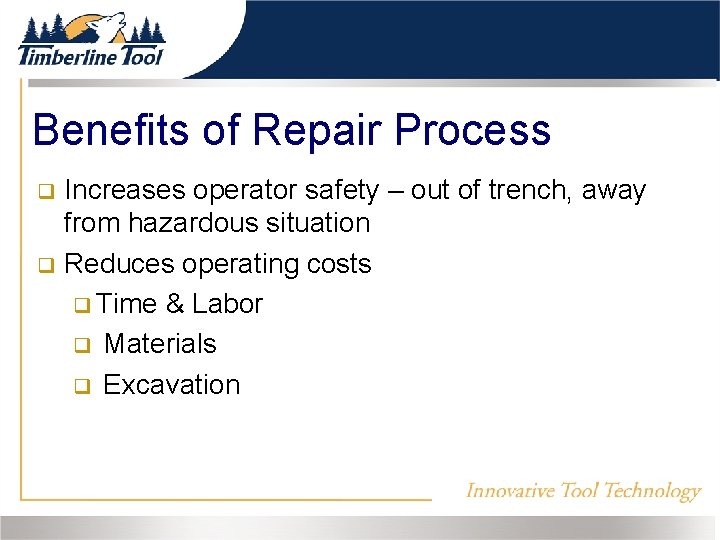Benefits of Repair Process Increases operator safety – out of trench, away from hazardous