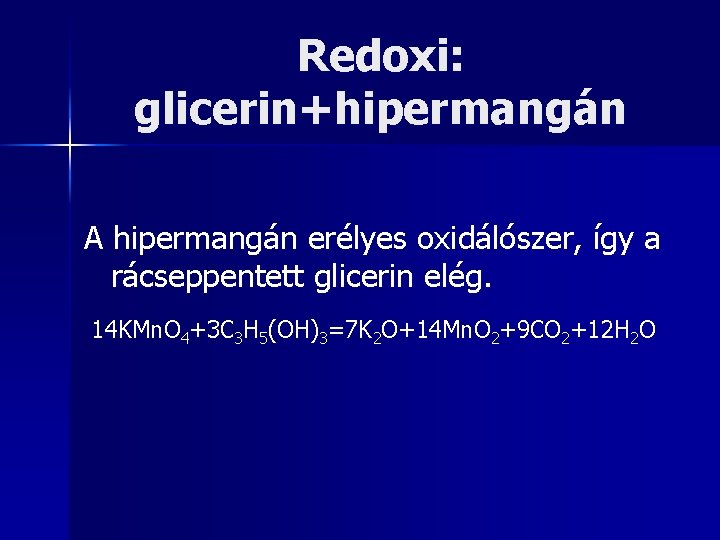 Redoxi: glicerin+hipermangán A hipermangán erélyes oxidálószer, így a rácseppentett glicerin elég. 14 KMn. O