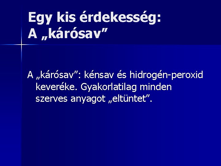 Egy kis érdekesség: A „kárósav”: kénsav és hidrogén-peroxid keveréke. Gyakorlatilag minden szerves anyagot „eltüntet”.