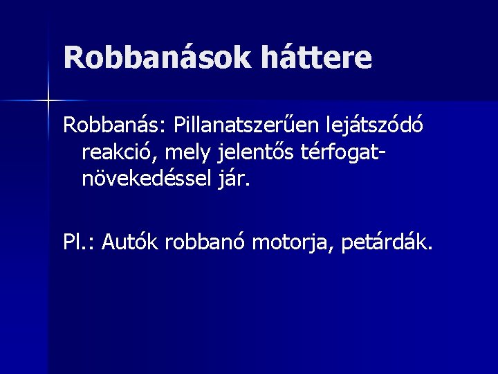 Robbanások háttere Robbanás: Pillanatszerűen lejátszódó reakció, mely jelentős térfogatnövekedéssel jár. Pl. : Autók robbanó