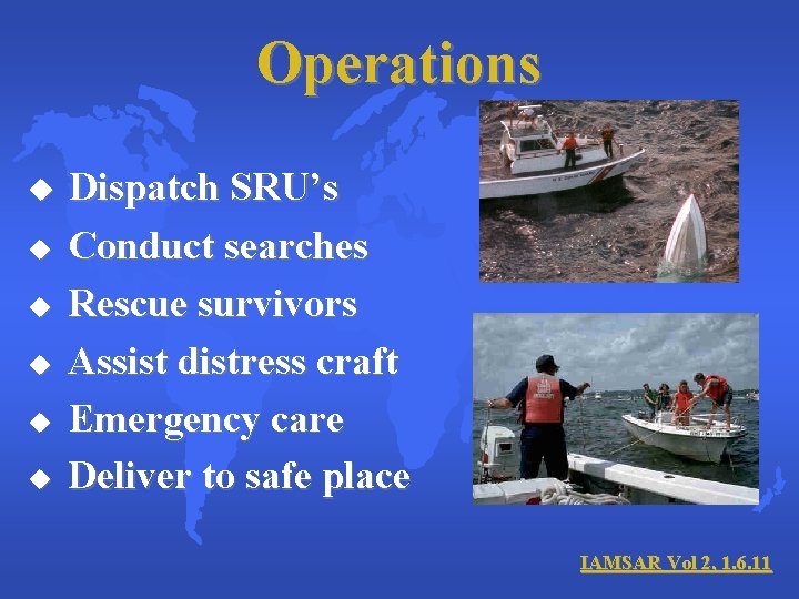 Operations u u u Dispatch SRU’s Conduct searches Rescue survivors Assist distress craft Emergency