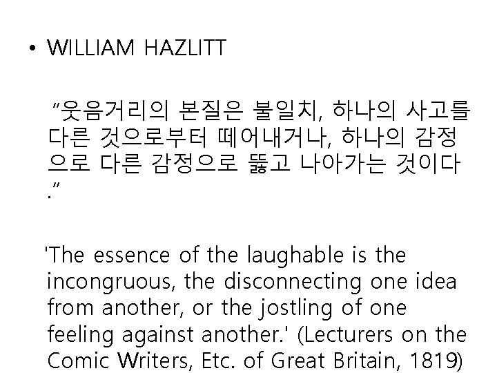  • WILLIAM HAZLITT “웃음거리의 본질은 불일치, 하나의 사고를 다른 것으로부터 떼어내거나, 하나의 감정