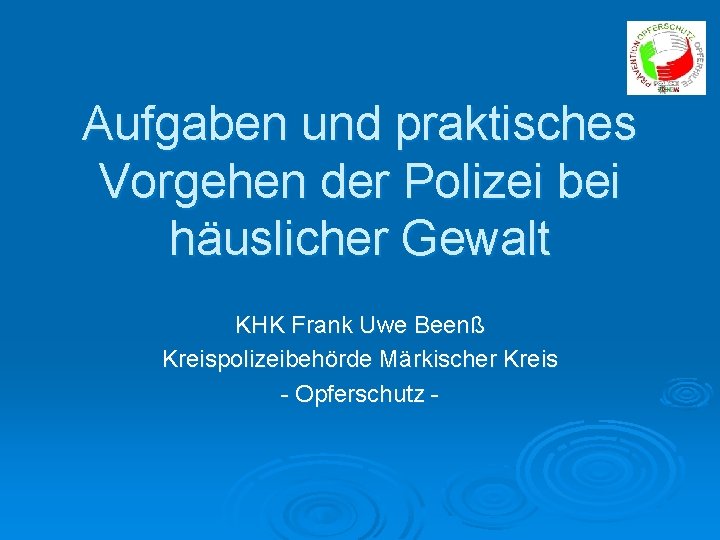 Aufgaben und praktisches Vorgehen der Polizei bei häuslicher Gewalt KHK Frank Uwe Beenß Kreispolizeibehörde