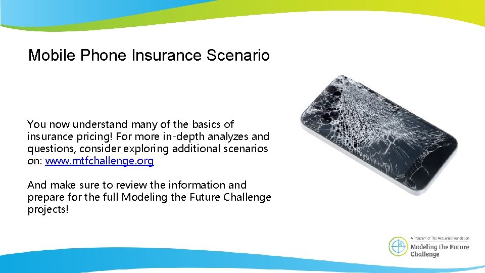 Mobile Phone Insurance Scenario You now understand many of the basics of insurance pricing!