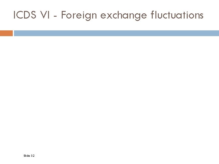 ICDS VI - Foreign exchange fluctuations Slide 32 