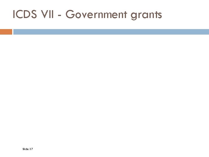 ICDS VII - Government grants Slide 37 