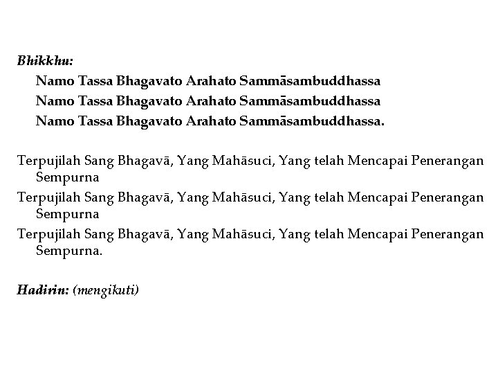 Bhikkhu: Namo Tassa Bhagavato Arahato Sammāsambuddhassa. Terpujilah Sang Bhagavā, Yang Mahāsuci, Yang telah Mencapai