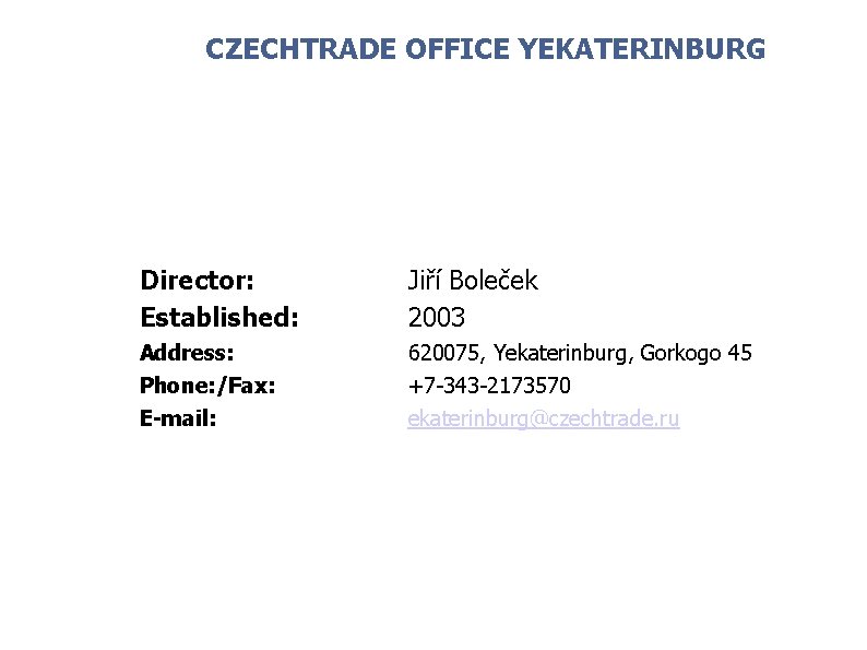 CZECHTRADE OFFICE YEKATERINBURG 11 Director: Established: Jiří Boleček 2003 Address: Phone: /Fax: E-mail: 620075,