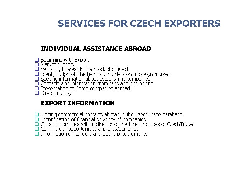 SERVICES FOR CZECH EXPORTERS INDIVIDUAL ASSISTANCE ABROAD q q q q Beginning with Export SERVICES FOR CZECH EXPORTERS INDIVIDUAL ASSISTANCE ABROAD q q q q Beginning with Export