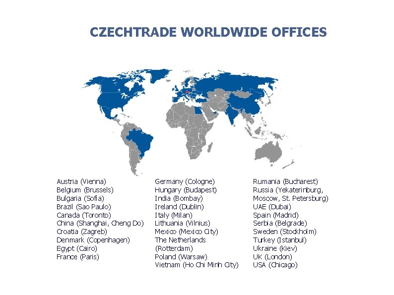 CZECHTRADE WORLDWIDE OFFICES Austria (Vienna) Belgium (Brussels) Bulgaria (Sofia) Brazil (Sao Paulo) Canada (Toronto) CZECHTRADE WORLDWIDE OFFICES Austria (Vienna) Belgium (Brussels) Bulgaria (Sofia) Brazil (Sao Paulo) Canada (Toronto)