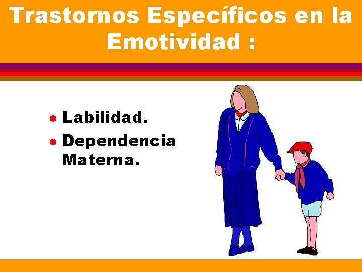 Trastornos Específicos en la Emotividad : l l Labilidad. Dependencia Materna. Trastornos Específicos en la Emotividad : l l Labilidad. Dependencia Materna.