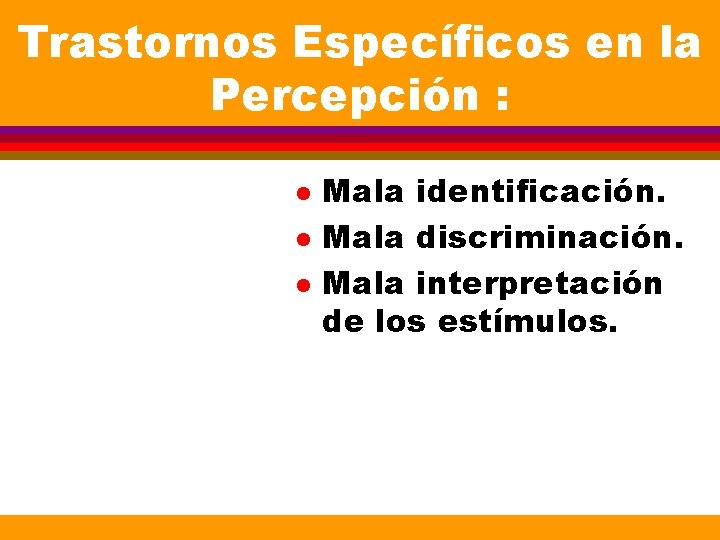 Trastornos Específicos en la Percepción : l l l Mala identificación. Mala discriminación. Mala Trastornos Específicos en la Percepción : l l l Mala identificación. Mala discriminación. Mala