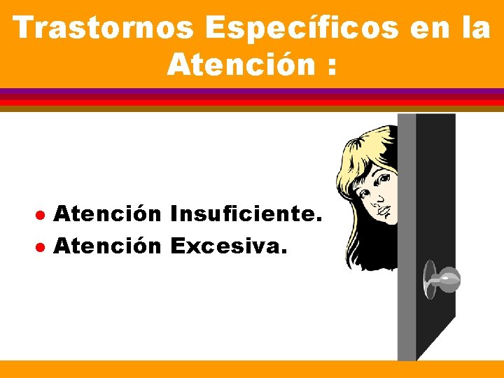 Trastornos Específicos en la Atención : l l Atención Insuficiente. Atención Excesiva. Trastornos Específicos en la Atención : l l Atención Insuficiente. Atención Excesiva.