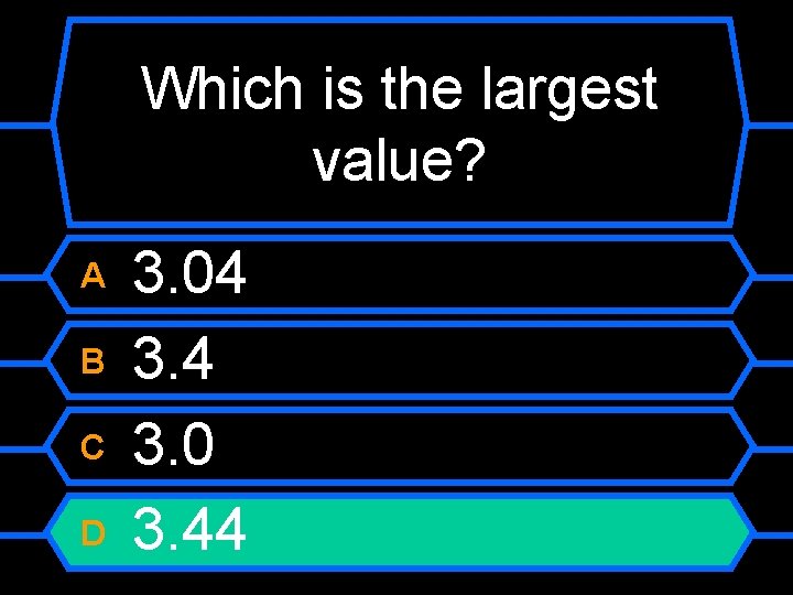 Which is the largest value? A B C D 3. 04 3. 0 3.