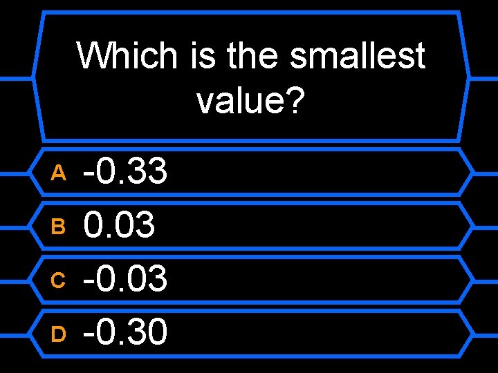 Which is the smallest value? A B C D -0. 33 0. 03 -0.