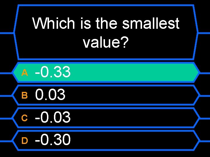 Which is the smallest value? A B C D -0. 33 0. 03 -0.