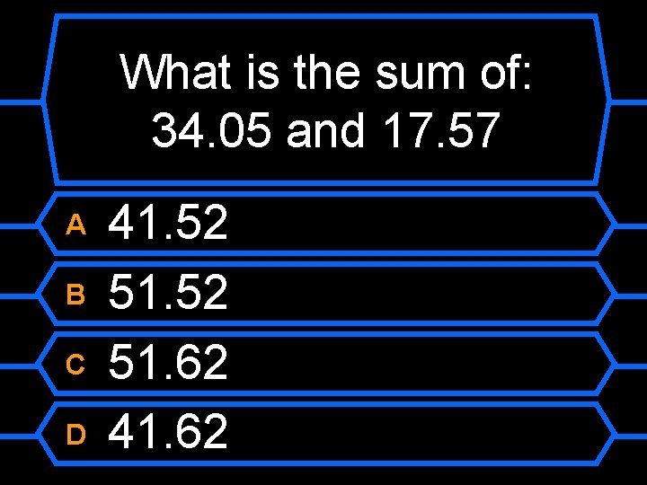What is the sum of: 34. 05 and 17. 57 A B C D