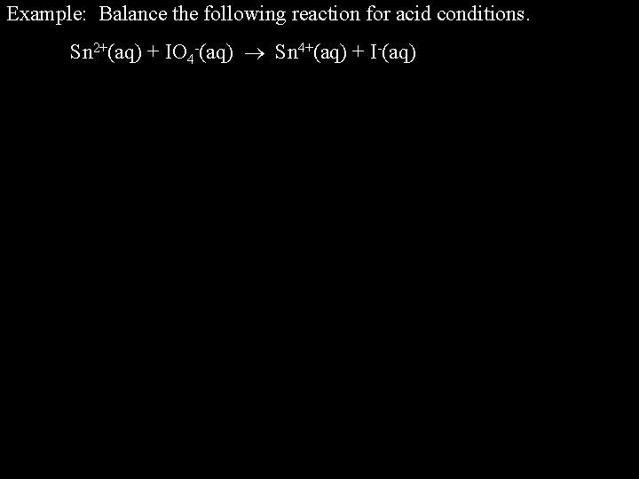 Example: Balance the following reaction for acid conditions. Sn 2+(aq) + IO 4 -(aq)