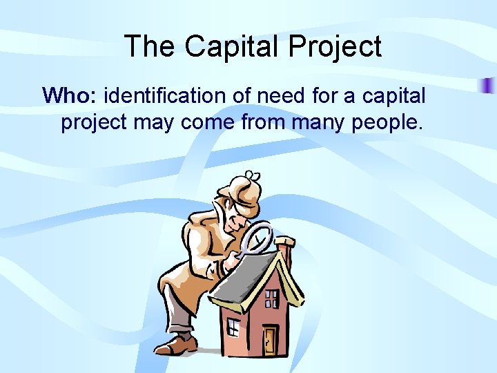 The Capital Project Who: identification of need for a capital project may come from