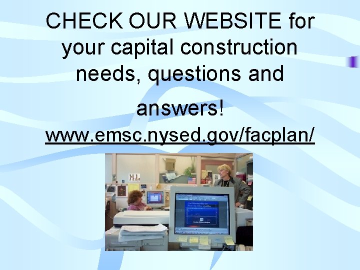 CHECK OUR WEBSITE for your capital construction needs, questions and answers! www. emsc. nysed.