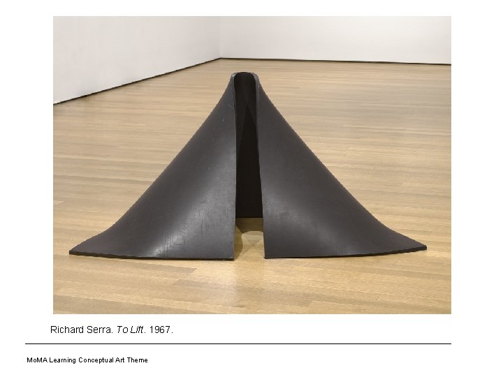 Richard Serra. To Lift. 1967. Mo. MA Learning Conceptual Art Theme 
