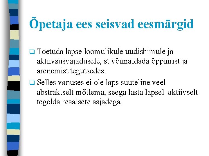 Õpetaja ees seisvad eesmärgid q Toetuda lapse loomulikule uudishimule ja aktiivsusvajadusele, st võimaldada õppimist