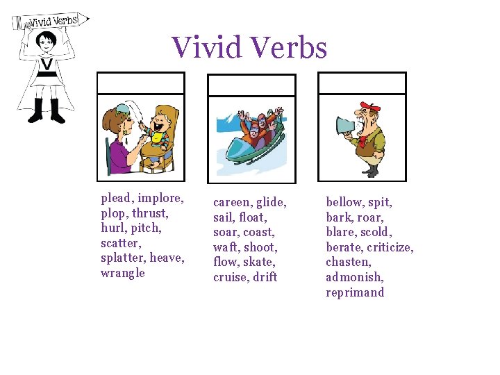 Vivid Verbs plead, implore, plop, thrust, hurl, pitch, scatter, splatter, heave, wrangle careen, glide,