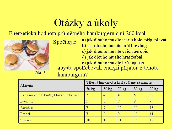 Otázky a úkoly Energetická hodnota průměrného hamburgeru činí 260 kcal. Spočítejte: a) jak dlouho