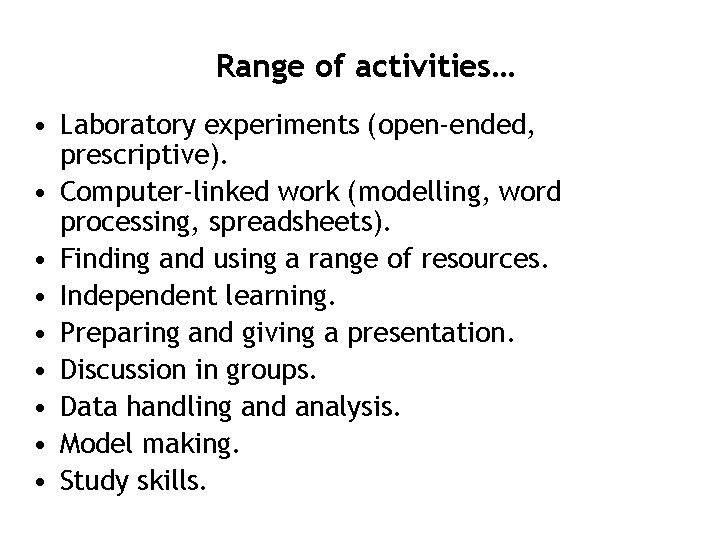 Range of activities… • Laboratory experiments (open-ended, prescriptive). • Computer-linked work (modelling, word processing,