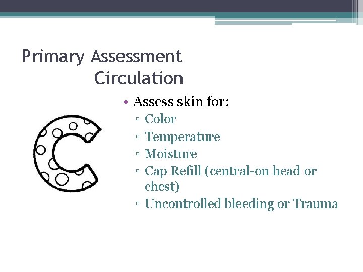 Primary Assessment Circulation • Assess skin for: ▫ ▫ Color Temperature Moisture Cap Refill