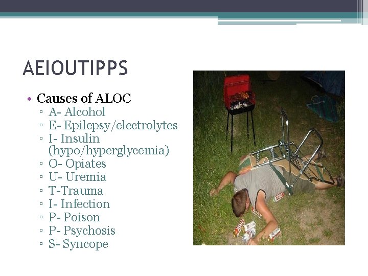 AEIOUTIPPS • Causes of ALOC ▫ A- Alcohol ▫ E- Epilepsy/electrolytes ▫ I- Insulin