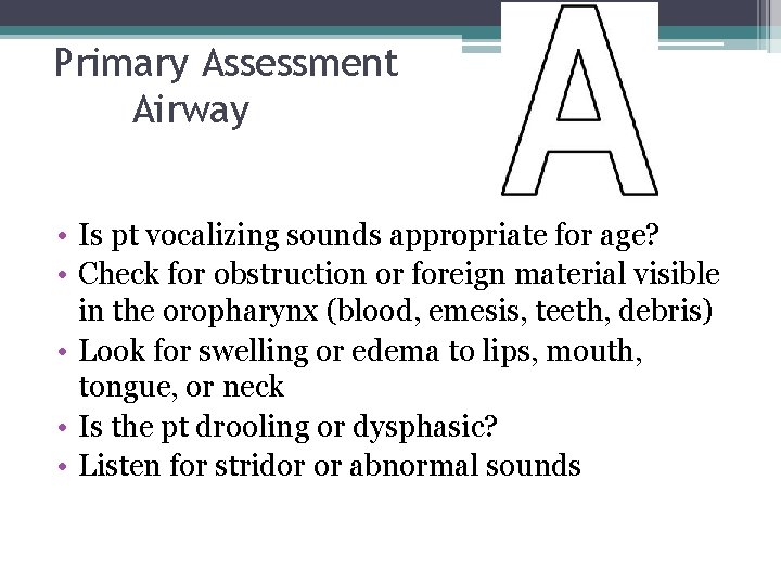 Primary Assessment Airway • Is pt vocalizing sounds appropriate for age? • Check for
