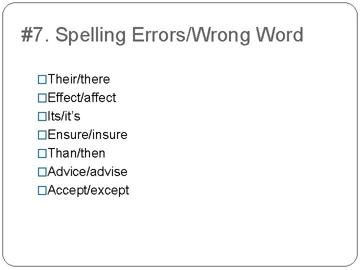 #7. Spelling Errors/Wrong Word �Their/there �Effect/affect �Its/it’s �Ensure/insure �Than/then �Advice/advise �Accept/except 