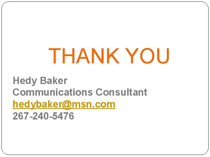 THANK YOU Hedy Baker Communications Consultant hedybaker@msn. com 267 -240 -5476 