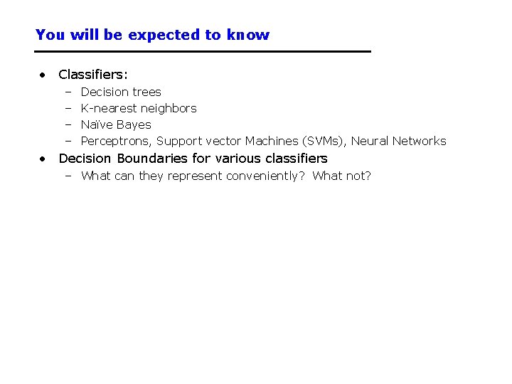 You will be expected to know • Classifiers: – – Decision trees K-nearest neighbors