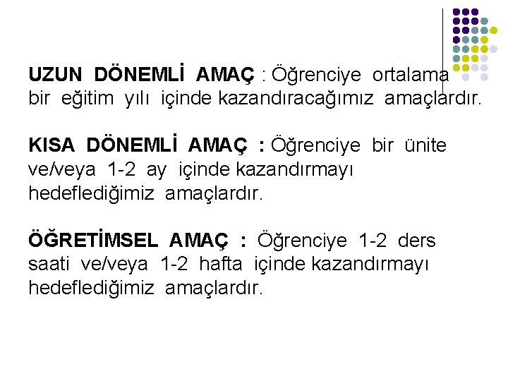 UZUN DÖNEMLİ AMAÇ : Öğrenciye ortalama bir eğitim yılı içinde kazandıracağımız amaçlardır. KISA DÖNEMLİ