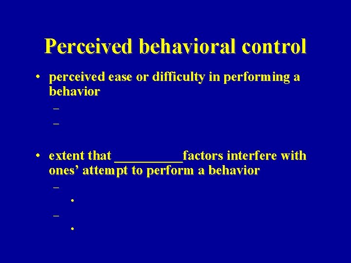 Perceived behavioral control • perceived ease or difficulty in performing a behavior – –