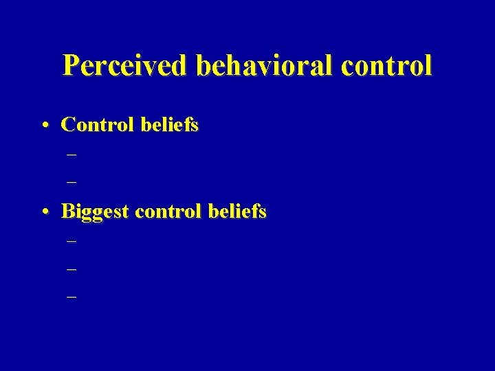 Perceived behavioral control • Control beliefs – – • Biggest control beliefs – –