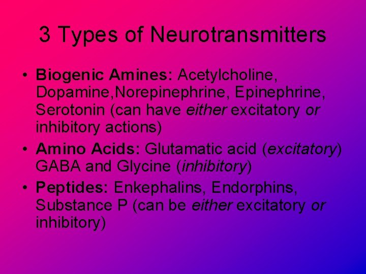 3 Types of Neurotransmitters • Biogenic Amines: Acetylcholine, Dopamine, Norepinephrine, Epinephrine, Serotonin (can have