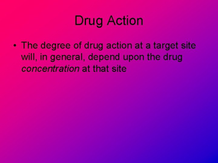 Drug Action • The degree of drug action at a target site will, in