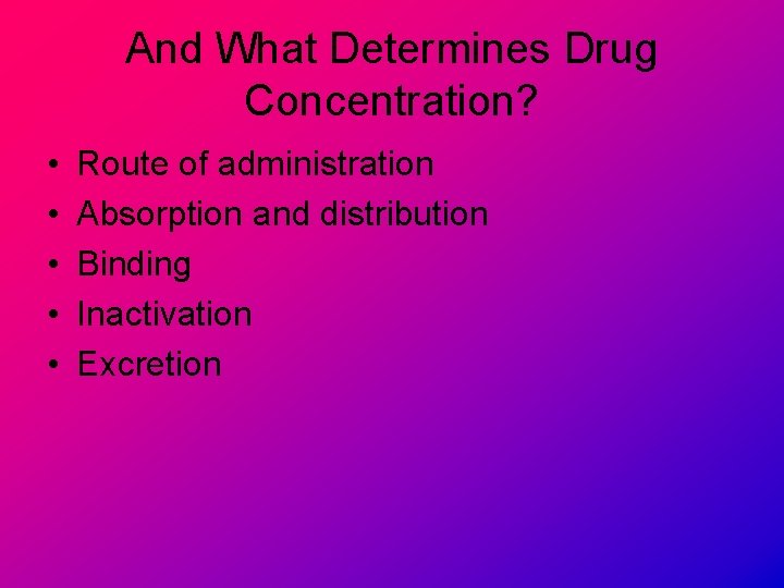 And What Determines Drug Concentration? • • • Route of administration Absorption and distribution