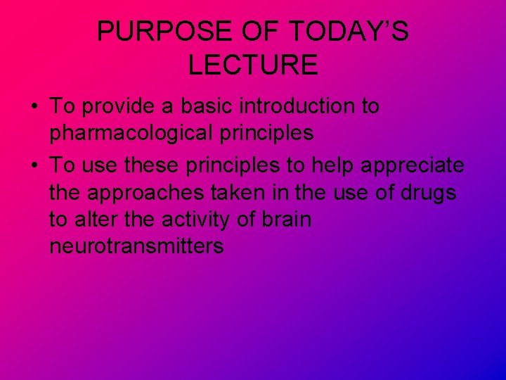 PURPOSE OF TODAY’S LECTURE • To provide a basic introduction to pharmacological principles •