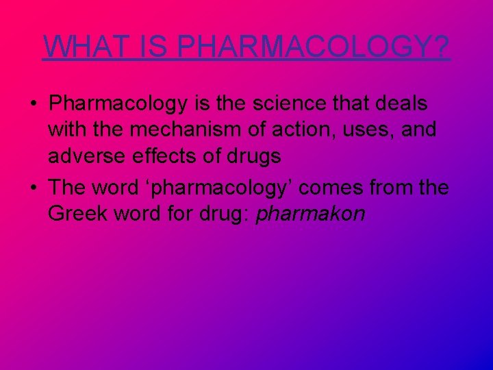 WHAT IS PHARMACOLOGY? • Pharmacology is the science that deals with the mechanism of