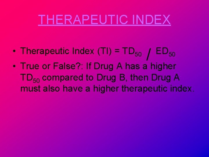 THERAPEUTIC INDEX • Therapeutic Index (TI) = TD 50 / ED 50 • True