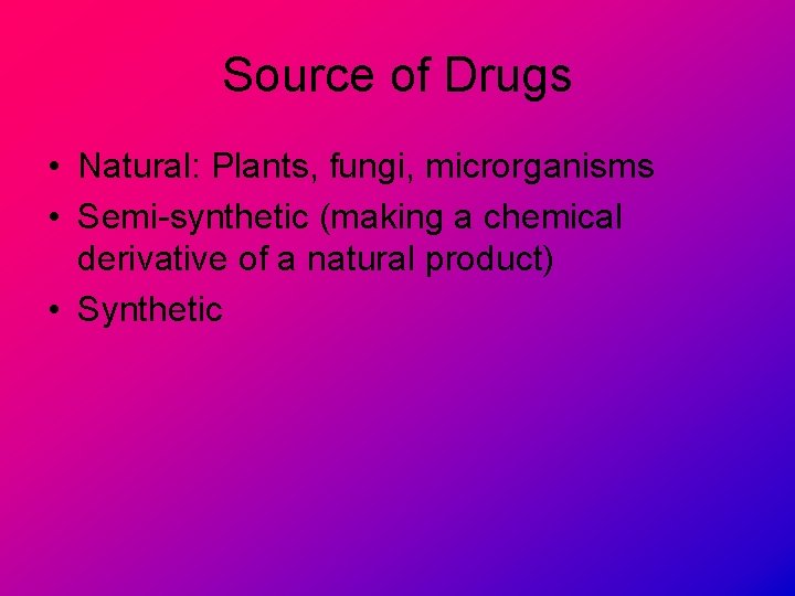 Source of Drugs • Natural: Plants, fungi, microrganisms • Semi-synthetic (making a chemical derivative