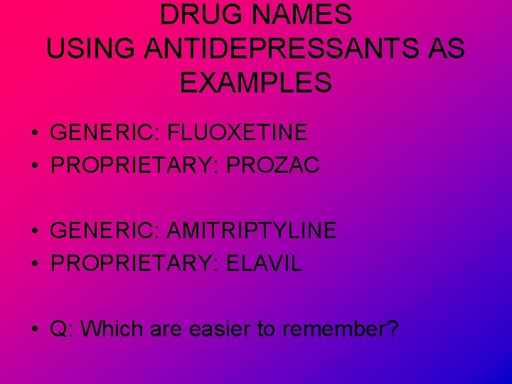 DRUG NAMES USING ANTIDEPRESSANTS AS EXAMPLES • GENERIC: FLUOXETINE • PROPRIETARY: PROZAC • GENERIC: