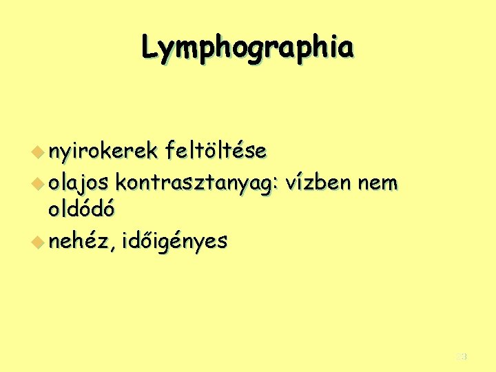 Lymphographia u nyirokerek feltöltése u olajos kontrasztanyag: vízben nem oldódó u nehéz, időigényes 23