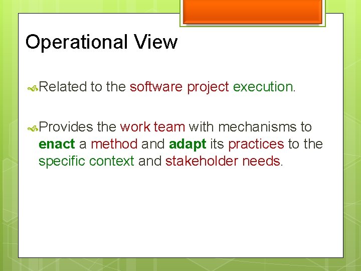 Operational View Related to the software project execution. Provides the work team with mechanisms