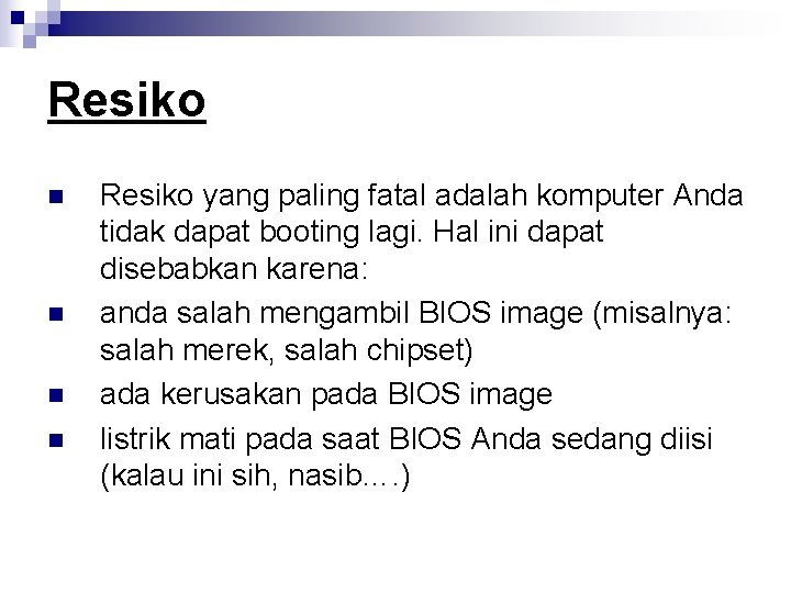 Resiko n n Resiko yang paling fatal adalah komputer Anda tidak dapat booting lagi.